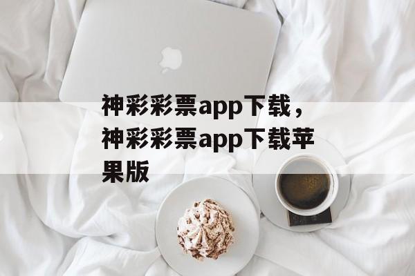 神彩彩票app下载，神彩彩票app下载苹果版