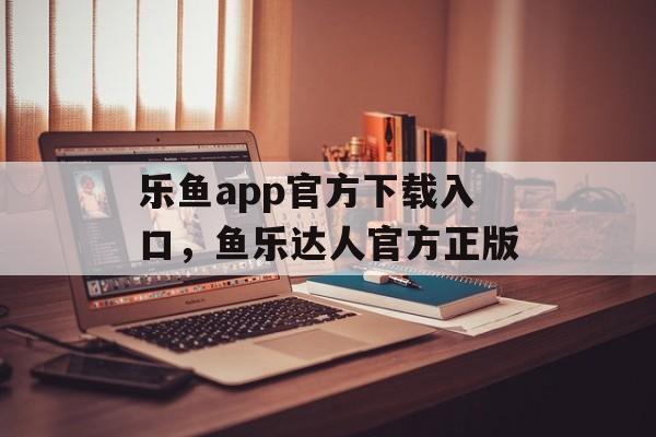 乐鱼app官方下载入口，鱼乐达人官方正版