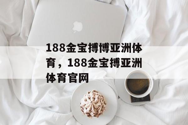 188金宝搏博亚洲体育，188金宝搏亚洲体育官网