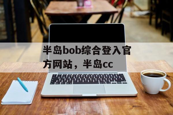 半岛bob综合登入官方网站，半岛cc