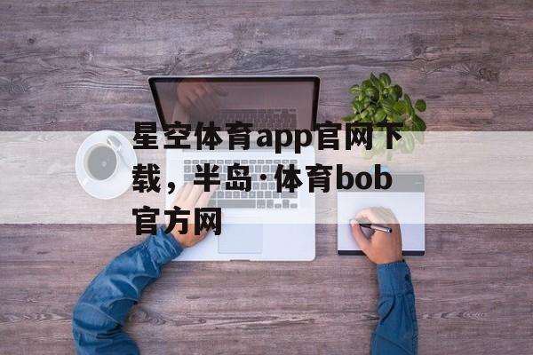 星空体育app官网下载，半岛·体育bob官方网