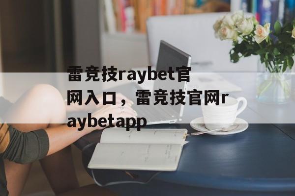 雷竞技raybet官网入口，雷竞技官网raybetapp